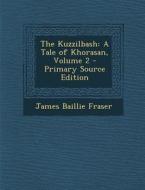The Kuzzilbash: A Tale of Khorasan, Volume 2 - Primary Source Edition di James Baillie Fraser edito da Nabu Press