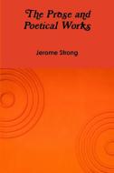 The Prose and Poetical Works di Jerome Strong edito da Lulu.com