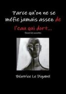 Parce Qu\'on Ne Se Mefie Jamais Assez De L\'eau Qui Dort... di Beatrice Le Digabel edito da Lulu.com