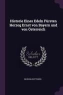 Historie Eines Edeln Fürsten Herzog Ernst Von Bayern Und Von Österreich di Severin Ruttgers edito da CHIZINE PUBN