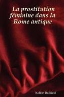 La Prostitution Feminine Dans La Rome Antique di Robert Radford edito da Lulu.com