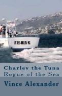 Charley the Tuna: Rogue of the Sea di Vince Alexander edito da Createspace