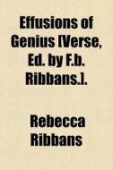 Effusions Of Genius [verse, Ed. By F.b. Ribbans.]. di Rebecca Ribbans edito da General Books Llc