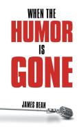 When the Humor Is Gone di James Bean edito da AUTHORHOUSE