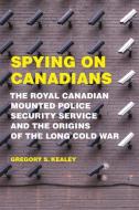 Spying on Canadians di Gregory S. Kealey edito da University of Toronto Press