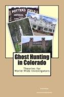 Ghost Hunting in Colorado: Theories for World-Wide Investigators di Clarissa Vazquez edito da Createspace