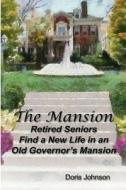 The Mansion: Retired Seniors Find a New Life in an Old Governor's Mansion di Doris Johnson edito da Createspace