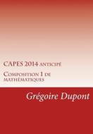 Capes 2014 Anticipe: Composition 1 de Mathematiques di Gregoire DuPont edito da Createspace