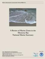 A Review of Marine Zones in the Monterey Bay National Marine Sanctuary di U. S. Department of Commerce edito da Createspace