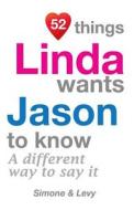 52 Things Linda Wants Jason to Know: A Different Way to Say It di Jay Ed. Levy, Simone, J. L. Leyva edito da Createspace
