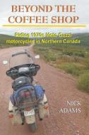 Beyond the Coffee Shop: Riding 1970s Moto Guzzis in Northern Canada di Nick Adams edito da Createspace