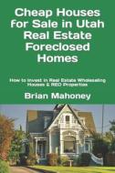 Cheap Houses For Sale In Utah Real Estate Foreclosed Homes di Mahoney Brian Mahoney edito da CreateSpace Independent Publishing Platform