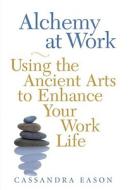 Alchemy at Work: Using the Ancient Arts to Enhance Your Work Life di Cassandra Eason edito da Crossing Press