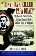 They Have Killed Papa Dead!: The Road to Ford's Theatre, Abraham Lincoln's Murder, and the Rage for Vengeance di Anthony S. Pitch edito da STEERFORTH PR