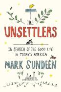 The Unsettlers: In Search of the Good Life in Today's America di Mark Sundeen edito da RIVERHEAD