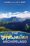 The Hawaiian Archipelago di Isabella Lucy Bird edito da Cedar Lake Classics