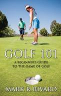 Golf 101. a Beginner's Guide to the Game of Golf di Mark R. Rivard edito da Robertson Publishing