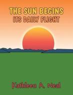 The Sun Begins Its Daily Flight di Kathleen a. Neal edito da America Star Books