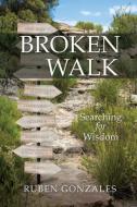 Broken Walk: Searching For Wisdom di Ruben Gonzales edito da XULON PR