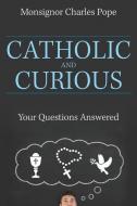 Catholic and Curious: Your Questions Answered di Monsignor Charles Pope edito da OUR SUNDAY VISITOR