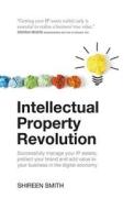 Intellectual Property Revolution - Successfully manage your IP assets, protect your brand and add value to your business di Shireen Smith edito da Rethink Press Limited