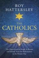 The Catholics: The Church and Its People in Britain and Ireland, from the Reformation to the Present Day di Roy Hattersley edito da RANDOM HOUSE UK