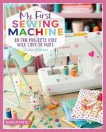 My First Sewing Machine: 30 Fun Projects Kids Will Love to Make di Coralie Bijasson edito da SEARCH PR