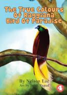 The True Colours Of Raggiana Bird Of Paradise di Nelson Eae edito da LIGHTNING SOURCE INC