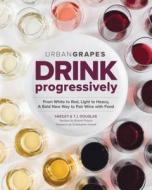 Drink Progressively: From White to Red, Light- To Full-Bodied, a Bold New Way to Pair Wine with Food di Hadley Douglas, T. J. Douglas edito da SPRING HOUSE PR