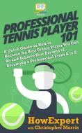 Professional Tennis Player 101: A Quick Guide on How to Become the Best Tennis Player You Can Be and Achieve Your Dreams di Christopher Morris, Howexpert edito da LIGHTNING SOURCE INC