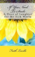 If You Need to Smile: A Dose of Laughter for My Sick World di Faith Lucille edito da Createspace Independent Publishing Platform