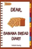 Dear, Banana Bread Diary: Make an Awesome Month with 31 Best Banana Bread Recipes! (Banana Bread Cookbook, Banana Bread Book, Banana Quick Bread di Pupado Family edito da Createspace Independent Publishing Platform