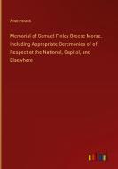 Memorial of Samuel Finley Breese Morse. Including Appropriate Ceremonies of of Respect at the National, Capitol, and Elsewhere di Anonymous edito da Outlook Verlag