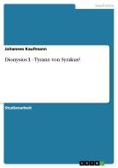Dionysios I. - Tyrann von Syrakus? di Johannes Kaufmann edito da GRIN Verlag