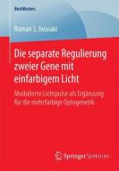 Die separate Regulierung zweier Gene mit einfarbigem Licht di Roman S. Iwasaki edito da Springer-Verlag GmbH