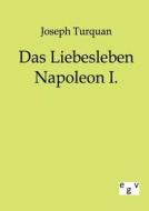 Das Liebesleben Napoleon I. di Joseph Turquan edito da TP Verone Publishing
