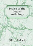 Praise Of The Dog An Anthology di Ethel E Bicknell edito da Book On Demand Ltd.