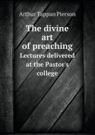 The Divine Art Of Preaching Lectures Delivered At The Pastor's College di Arthur T Pierson edito da Book On Demand Ltd.