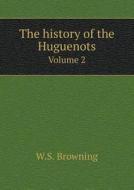 The History Of The Huguenots Volume 2 di W S Browning edito da Book On Demand Ltd.