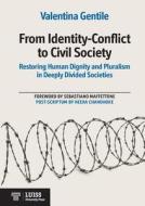 From Identity-Conflict to Civil Society Restoring Human Dignity and Pluralism in Deeply Divided Societies di Valentina Gentile edito da LUISS UNIV PR