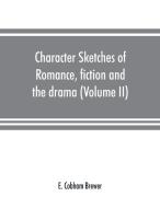 Character sketches of romance, fiction and the drama (Volume II) di E. Cobham Brewer edito da Alpha Editions