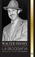 Walter Disney: La biografía de un animador estadounidense, su mundo, su vívida imaginación y sus creaciones y películas mágicas di United Library edito da UNITED LIB