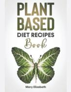 Plant Based Diet Recipes Book di Mary Elizabeth edito da Mary Elizabeth