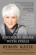 A Mind at Home with Itself: How Asking Four Questions Can Free Your Mind, Open Your Heart, and Turn Your World Around di Byron Katie, Stephen Mitchell edito da HARPER ONE