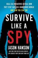 Survive Like a Spy: Real CIA Operatives Reveal How They Stay Safe in a Dangerous World and How You Can Too di Jason Hanson edito da PERIGEE BOOKS