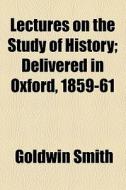 Lectures On The Study Of History di Goldwin Smith edito da General Books Llc