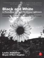 Black and White in Photoshop CS4 and Photoshop Lightroom di Leslie Alsheimer, Bryan O'Neil Hughes edito da Taylor & Francis Ltd