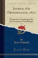 Journal Für Ornithologie, 1872, Vol. 20: Deutsches Centralorgan Für Die Gesammte Ornithologie (Classic Reprint) di Jean Cabanis edito da Forgotten Books