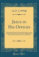 Jesus in His Offices: First Quarterly Number Containing Six Discourses; Jesus a Deliverer; Ensign for the Nations; Sun of Righteousness; Lor di A. G. Comings edito da Forgotten Books