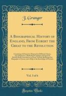 A Biographical History of England, from Egbert the Great to the Revolution, Vol. 3 of 6: Consisting of Characters Disposed in Different Classes, and A di J. Granger edito da Forgotten Books